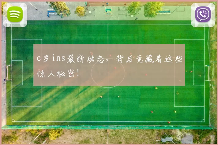 c罗ins最新动态，背后竟藏着这些惊人秘密！