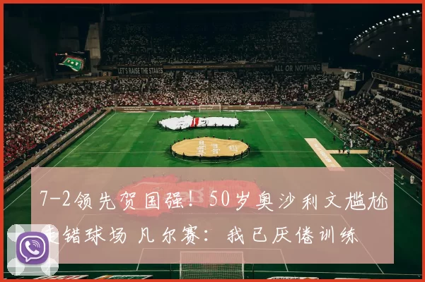 7-2领先贺国强！50岁奥沙利文尴尬走错球场 凡尔赛：我已厌倦训练