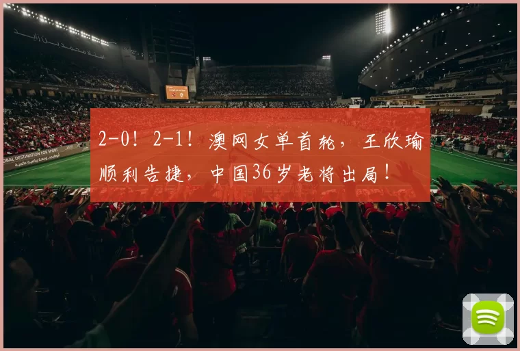 2-0！2-1！澳网女单首轮，王欣瑜顺利告捷，中国36岁老将出局！