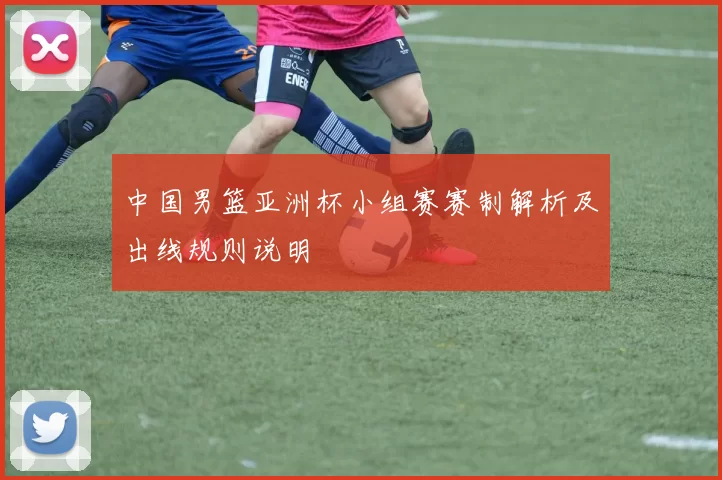 中国男篮亚洲杯小组赛赛制解析及出线规则说明