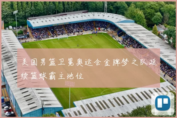 美国男篮卫冕奥运会金牌梦之队延续篮球霸主地位