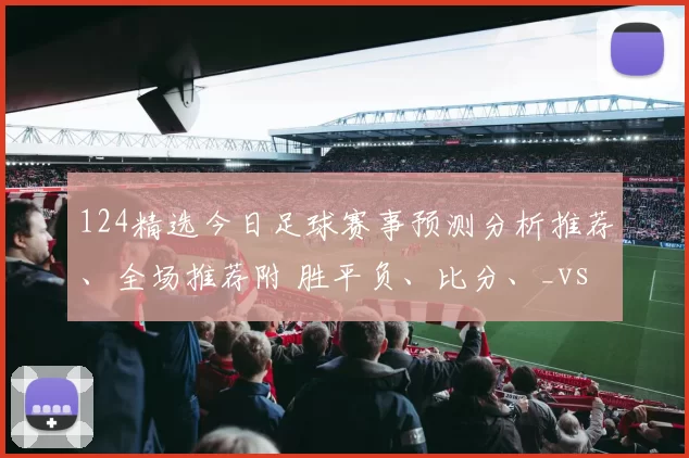 124精选今日足球赛事预测分析推荐、全场推荐附 胜平负、比分、_vs_比利亚雷_客场