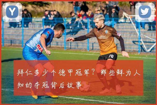 拜仁多少个德甲冠军？那些鲜为人知的夺冠背后故事