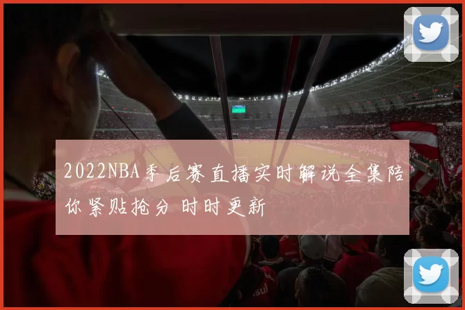 2022NBA季后赛直播实时解说全集陪你紧贴抢分 时时更新