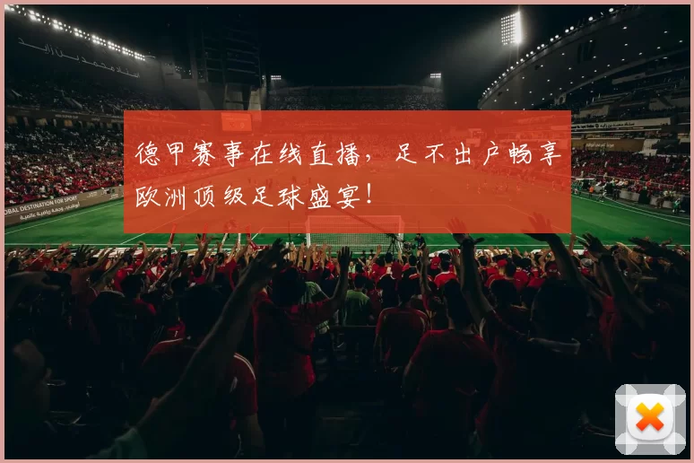 德甲赛事在线直播，足不出户畅享欧洲顶级足球盛宴！