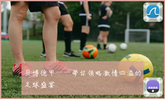 贝博德甲——带你领略激情四溢的足球盛宴