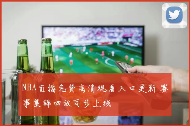 NBA直播免费高清观看入口更新 赛事集锦回放同步上线