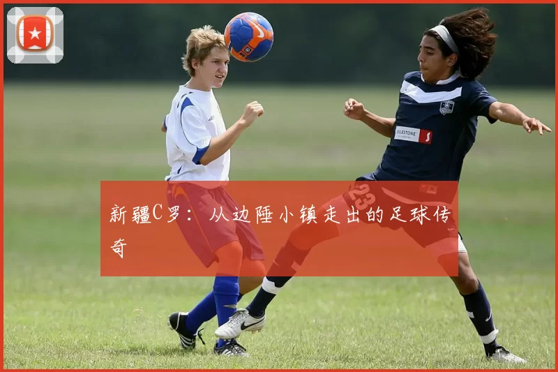 新疆C罗：从边陲小镇走出的足球传奇