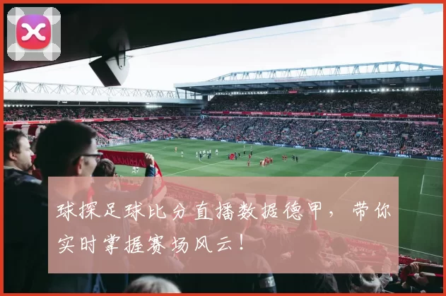 球探足球比分直播数据德甲，带你实时掌握赛场风云！