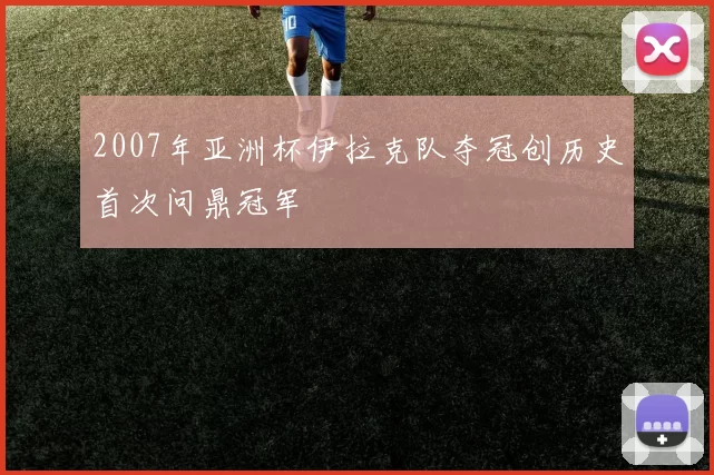 2007年亚洲杯伊拉克队夺冠创历史首次问鼎冠军