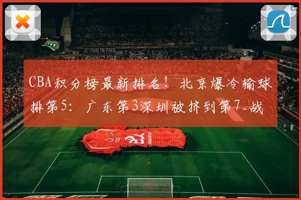 CBA积分榜最新排名！北京爆冷输球排第5：广东第3深圳被挤到第7_战绩_广厦_辽宁