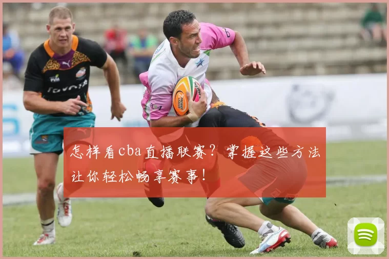 怎样看cba直播联赛？掌握这些方法让你轻松畅享赛事！