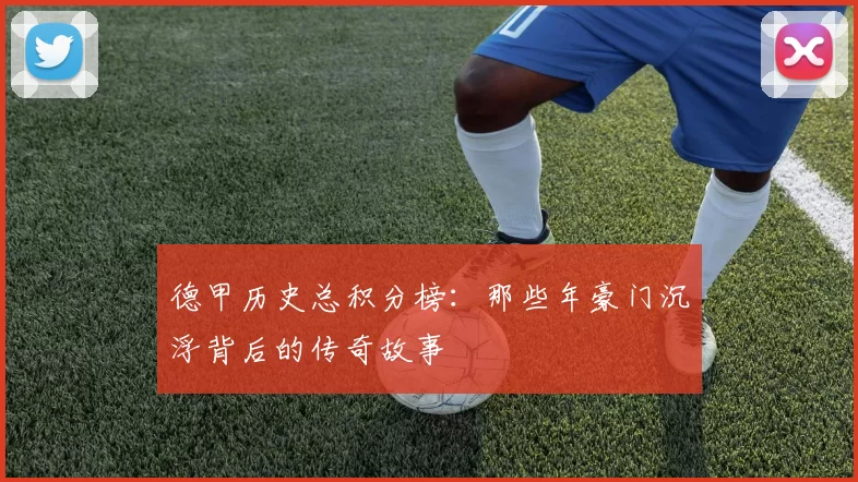 德甲历史总积分榜：那些年豪门沉浮背后的传奇故事