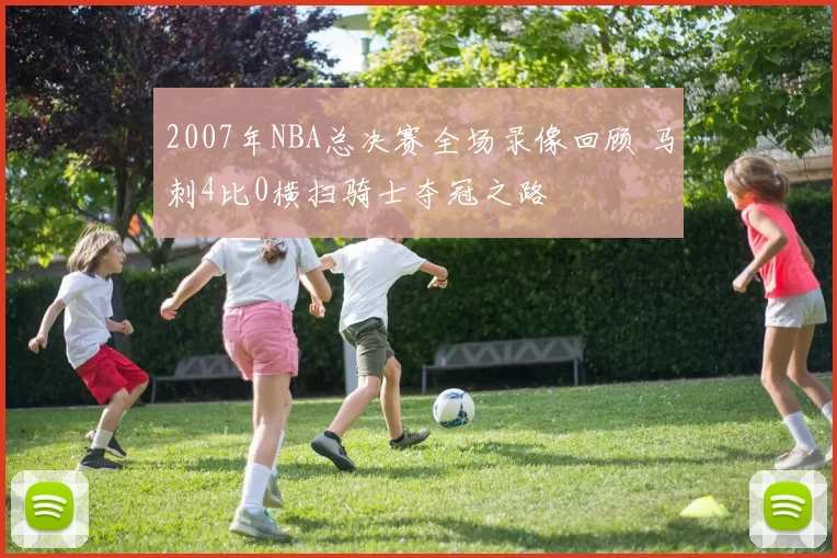 2007年NBA总决赛全场录像回顾 马刺4比0横扫骑士夺冠之路