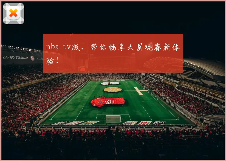 nba tv版，带你畅享大屏观赛新体验！