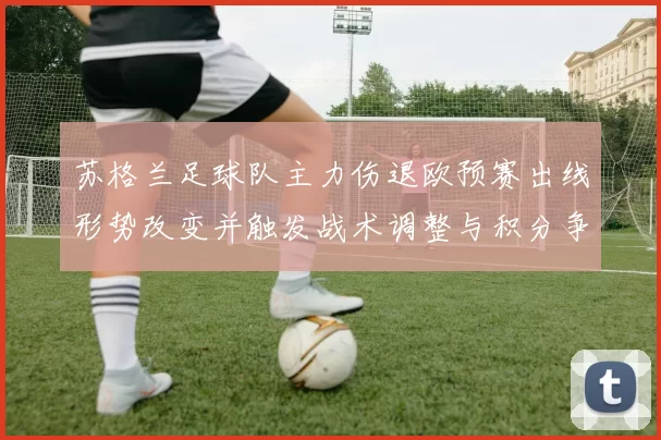苏格兰足球队主力伤退欧预赛出线形势改变并触发战术调整与积分争夺加剧