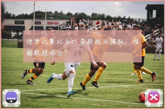 德甲比赛比分：最新战况揭秘，谁能脱颖而出？