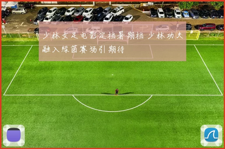 少林女足电影定档暑期档 少林功夫融入绿茵赛场引期待