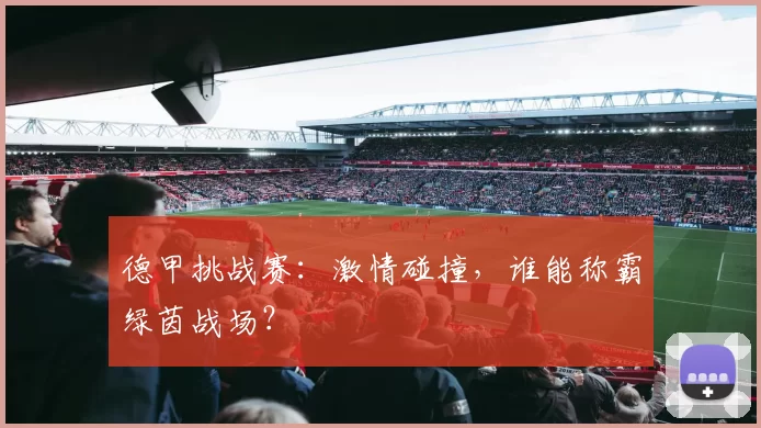 德甲挑战赛：激情碰撞，谁能称霸绿茵战场？