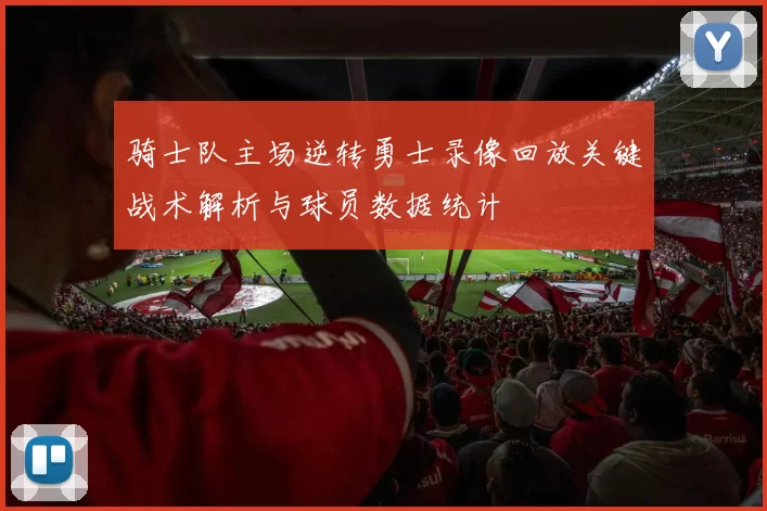 骑士队主场逆转勇士录像回放关键战术解析与球员数据统计