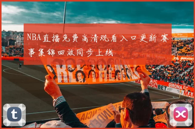 NBA直播免费高清观看入口更新 赛事集锦回放同步上线