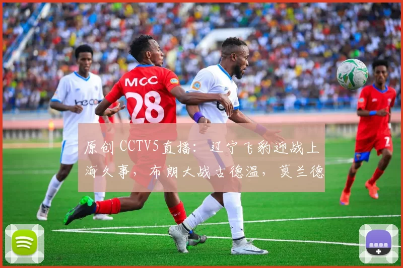 原创 CCTV5直播：辽宁飞豹迎战上海久事，布朗大战古德温，莫兰德对决洛夫顿