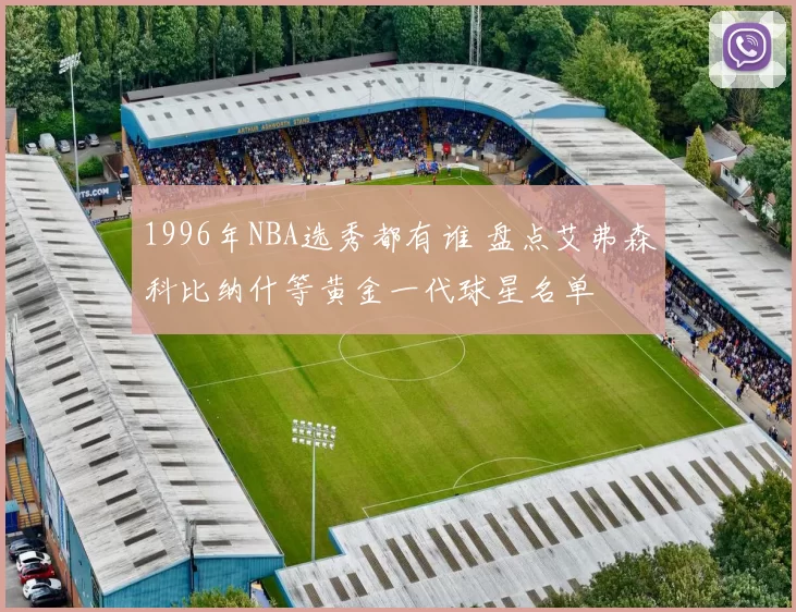 1996年NBA选秀都有谁 盘点艾弗森科比纳什等黄金一代球星名单