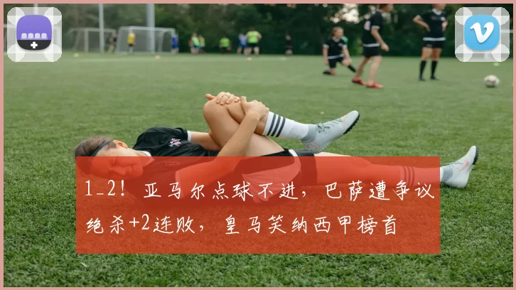 1_2！亚马尔点球不进，巴萨遭争议绝杀+2连败，皇马笑纳西甲榜首