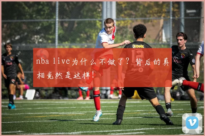nba live为什么不做了？背后的真相竟然是这样！