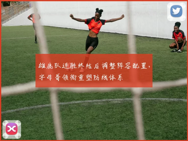 雄鹿队连胜终结后调整阵容配置，字母哥领衔重塑防线体系