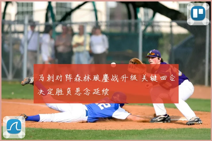 马刺对阵森林狼鏖战升级 关键回合决定胜负悬念延续
