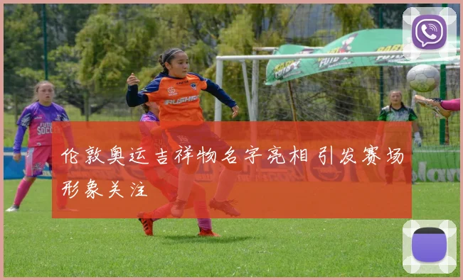 伦敦奥运吉祥物名字亮相 引发赛场形象关注