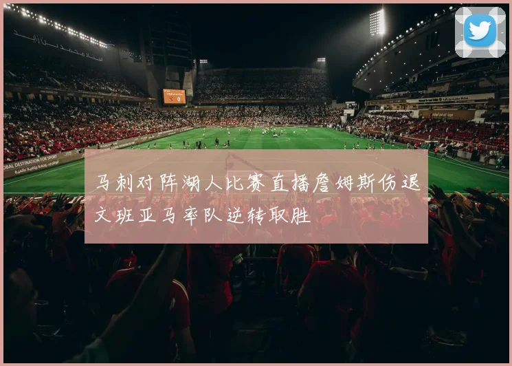 马刺对阵湖人比赛直播詹姆斯伤退文班亚马率队逆转取胜