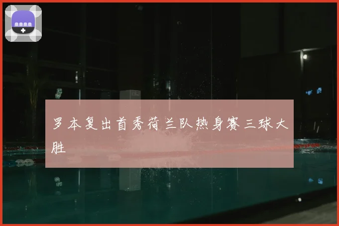 罗本复出首秀荷兰队热身赛三球大胜