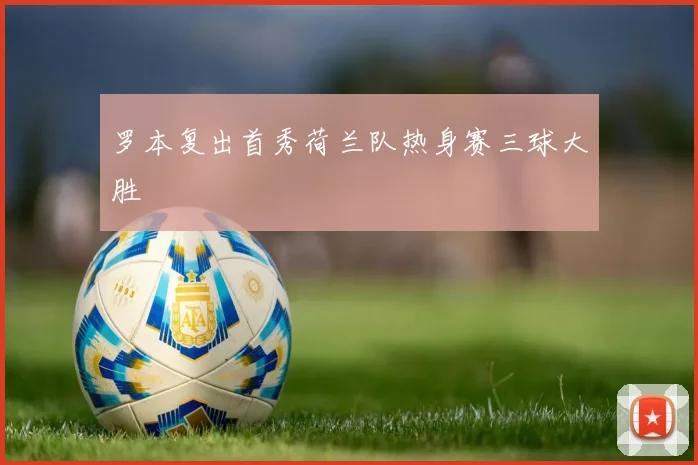 罗本复出首秀荷兰队热身赛三球大胜