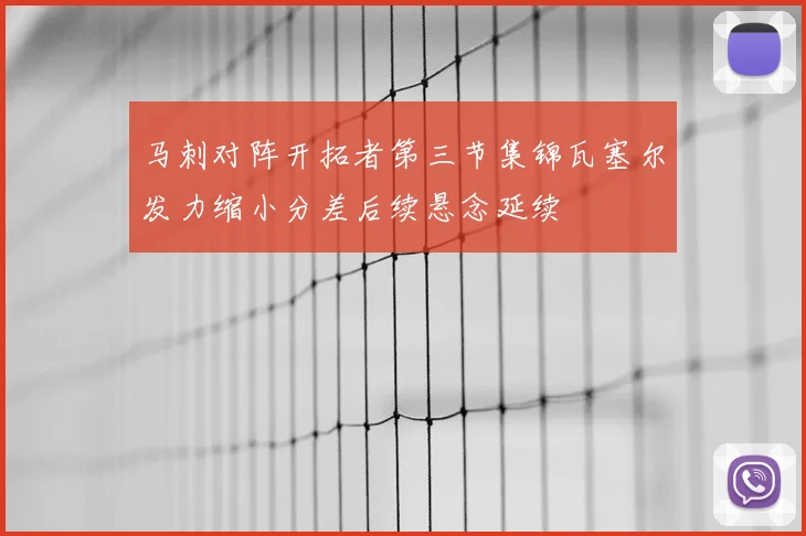 马刺对阵开拓者第三节集锦瓦塞尔发力缩小分差后续悬念延续