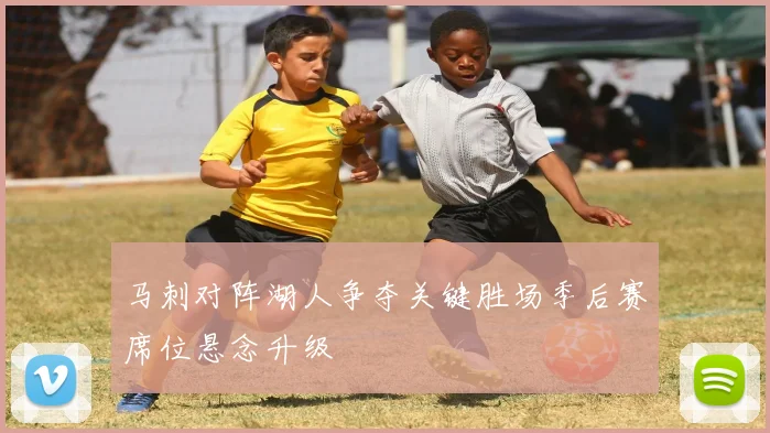 马刺对阵湖人争夺关键胜场季后赛席位悬念升级