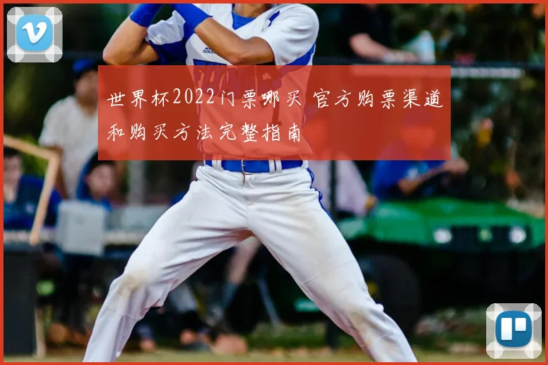 世界杯2022门票哪买 官方购票渠道和购买方法完整指南