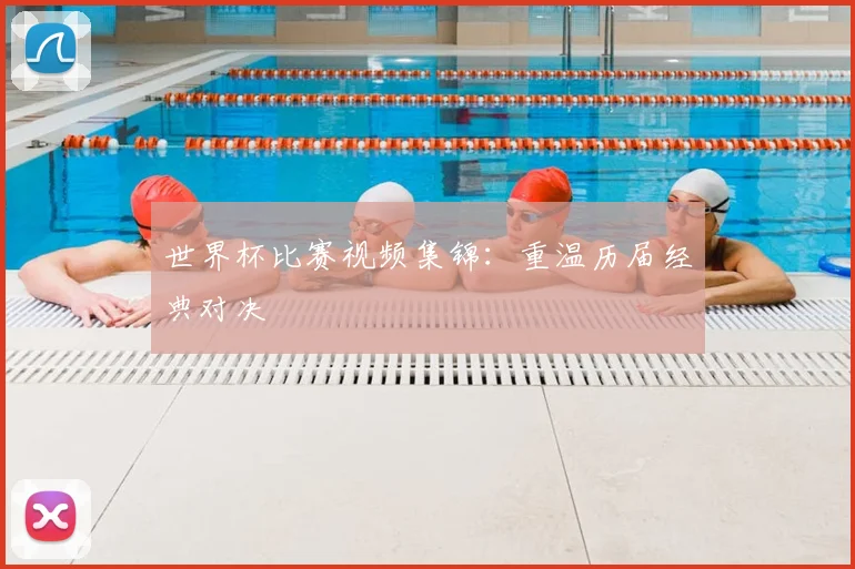 世界杯比赛视频集锦:重温历届经典对决