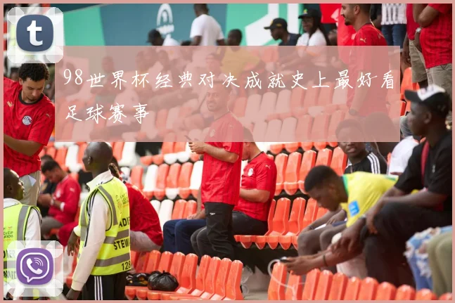 98世界杯经典对决成就史上最好看足球赛事