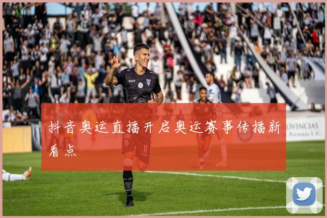 抖音奥运直播开启奥运赛事传播新看点