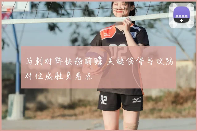 马刺对阵快船前瞻 关键伤停与攻防对位成胜负看点