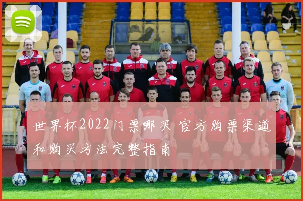 世界杯2022门票哪买 官方购票渠道和购买方法完整指南