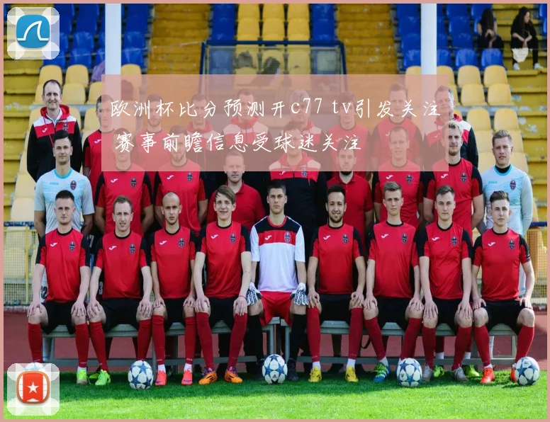 欧洲杯比分预测开c77 tv引发关注 赛事前瞻信息受球迷关注