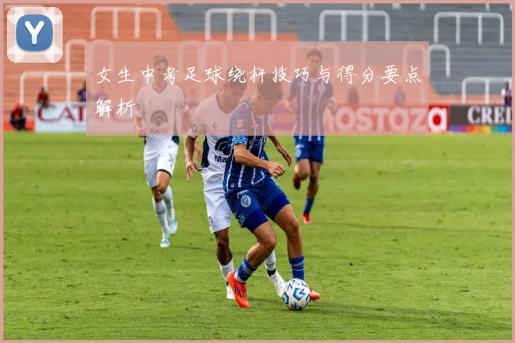 女生中考足球绕杆技巧与得分要点解析