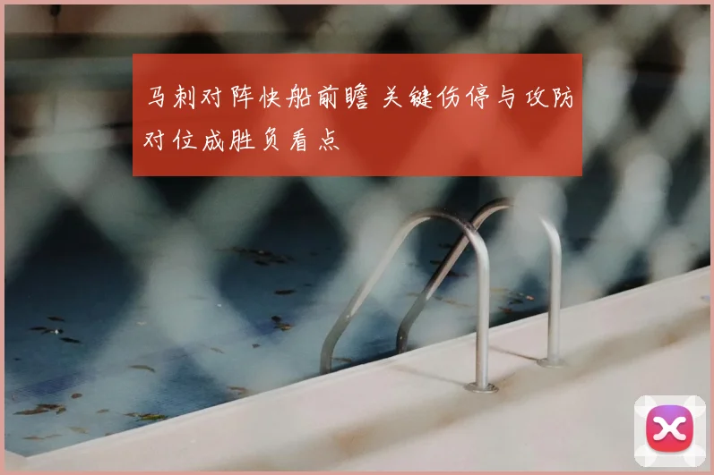 马刺对阵快船前瞻 关键伤停与攻防对位成胜负看点